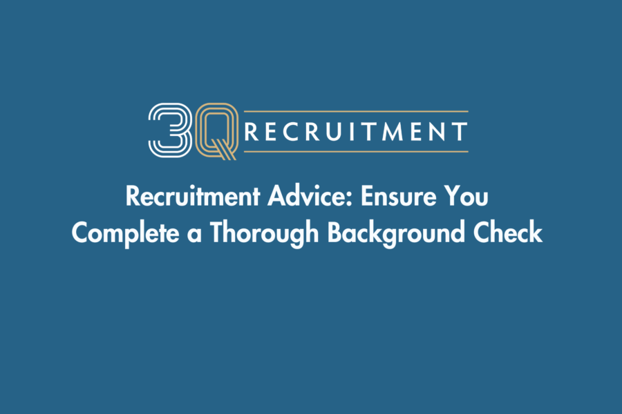 3Q Recruitment Recruitment Advice Ensure you Complete a Thorough Background Check