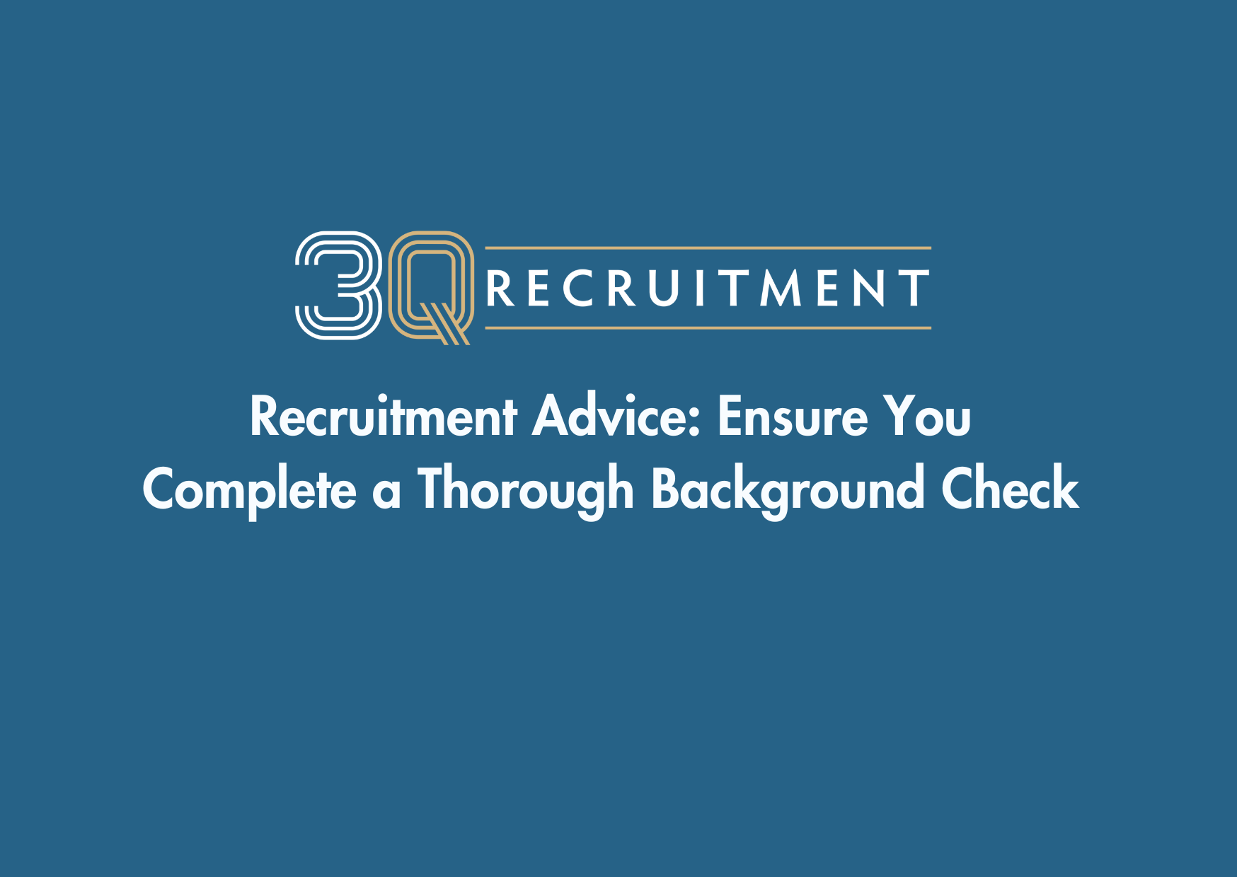 3Q Recruitment Recruitment Advice Ensure you Complete a Thorough Background Check